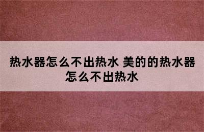 热水器怎么不出热水 美的的热水器怎么不出热水